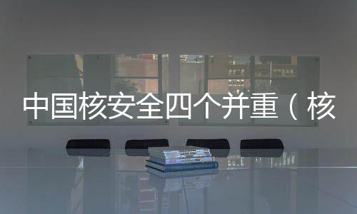 中國核安全四個并重（核安全觀四個并重）