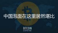 中國泡面在這里居然堪比黃金！