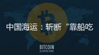 中國海運：斬斷“靠船吃船”利益鏈