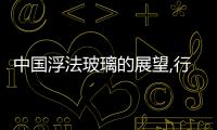 中國(guó)浮法玻璃的展望,行業(yè)資訊