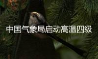 中國(guó)氣象局啟動(dòng)高溫四級(jí)應(yīng)急響應(yīng)