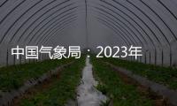 中國氣象局：2023年為有氣象記錄以來最暖年
