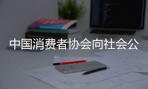 中國(guó)消費(fèi)者協(xié)會(huì)向社會(huì)公開征集2023年消費(fèi)維權(quán)年主題