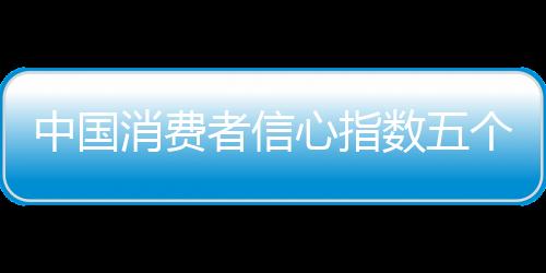 中國消費者信心指數(shù)五個季度來首回落