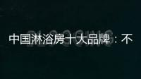 中國淋浴房十大品牌：不忘初心 方得始終