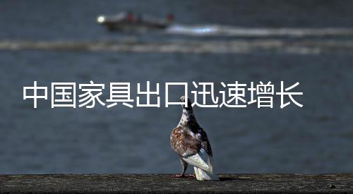 中國家具出口迅速增長 美德法英家具進(jìn)口增加