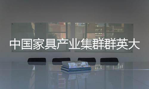 中國家具產業集群群英大會9月登陸上海