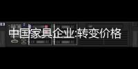 中國家具企業:轉變價格競爭路線 解決產品創新升級問題