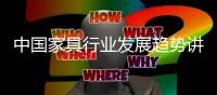 中國家具行業發展趨勢講座昨日召開