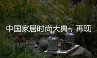 中國家居時尚大典，再現審美趨勢