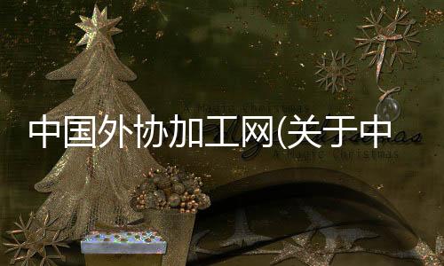 中國外協加工網(關于中國外協加工網簡述)