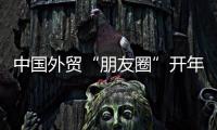 中國外貿“朋友圈”開年不斷擴大