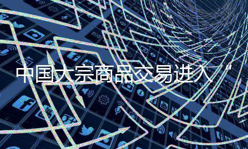 中國大宗商品交易進入“買方市場”