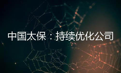 中國太保：持續(xù)優(yōu)化公司治理筑牢高質(zhì)量發(fā)展基石