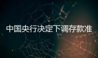 中國央行決定下調存款準備金率0.5個百分點