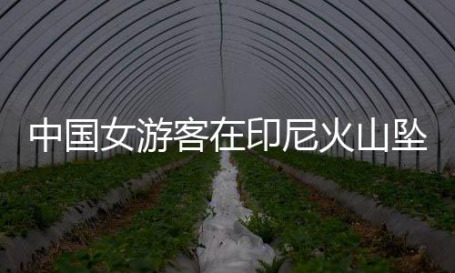 中國女游客在印尼火山墜亡，事發懸崖被封鎖