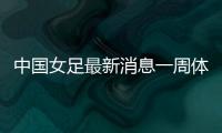 中國女足最新消息一周體育新聞體育類新聞稿
