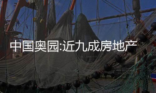 中國奧園:近九成房地產(chǎn)項目按計劃及進度進行