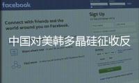 中國對美韓多晶硅征收反傾銷稅 歐盟“缺席”