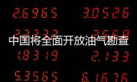 中國將全面開放油氣勘查開采市場 允許民企外資進入