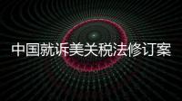 中國就訴美關稅法修訂案WTO爭端案提起上訴