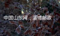 中國山東網：淄博郵政：聚力打造服務鄉村振興新生態
