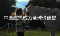 中國建筑成為全球價值提升最快品牌（圖）