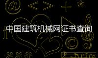 中國建筑機械網證書查詢（中國建設教育協會建設機械證書查詢）