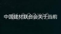 中國建材聯合會關于當前建材工業發展的四點建議,行業資訊