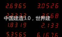 中國建造3.0，世界建筑業史一次最波瀾壯闊的革命