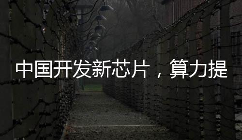 中國開發新芯片，算力提升3000倍！