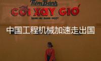 中國工程機械加速走出國門 挺起中國品牌