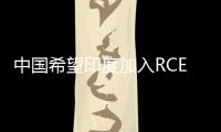 中國希望印度加入RCEP？商務部：RCEP是開放包容的，對各方敞開