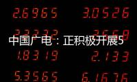 中國廣電：正積極開展5G運(yùn)營規(guī)劃  適時發(fā)放192號段