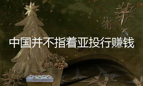 中國并不指著亞投行賺錢 印度欲與中國爭奪行長