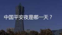 中國平安夜是哪一天？ 平安夜是中國的節(jié)日嗎