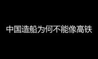 中國造船為何不能像高鐵成為國家名片？