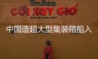 中國造超大型集裝箱船入級DNV GL