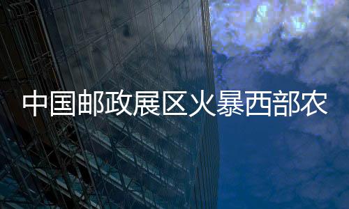中國(guó)郵政展區(qū)火暴西部農(nóng)交會(huì)