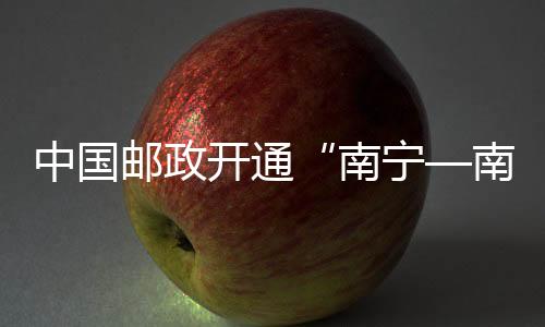 中國郵政開通“南寧—南京”荔枝專線