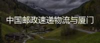 中國郵政速遞物流與廈門航空全面戰略合作
