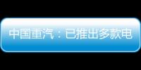 中國重汽：已推出多款電動重卡產品