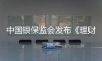 中國銀保監(jiān)會發(fā)布《理財公司內(nèi)部控制管理辦法》