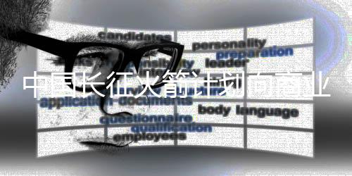 中國長征火箭計劃向商業航天市場投放4款火箭產品
