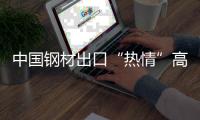 中國鋼材出口“熱情”高漲，仍需節(jié)制