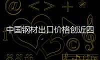 中國鋼材出口價格創(chuàng)近四年最高