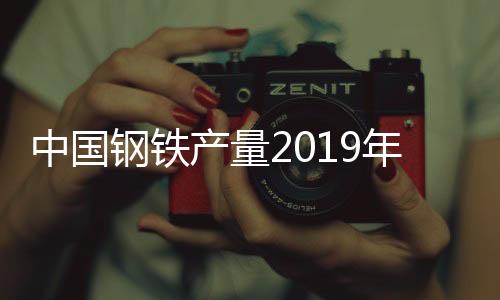 中國鋼鐵產(chǎn)量2019年再創(chuàng)新高 中鋼協(xié):需求都去了哪兒