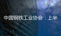 中國鋼鐵工業協會：上半年大型鋼企利潤增長超150%