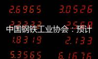 中國鋼鐵工業(yè)協(xié)會：預(yù)計下半年鋼材出口或承壓回落進口繼續(xù)保持低位
