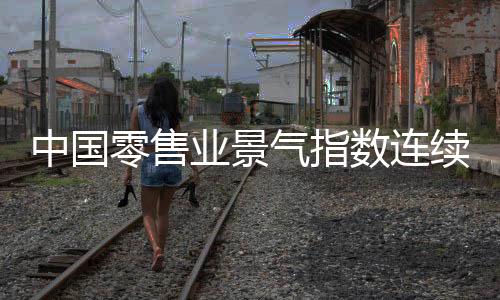 中國零售業景氣指數連續8個月維持在擴張區間